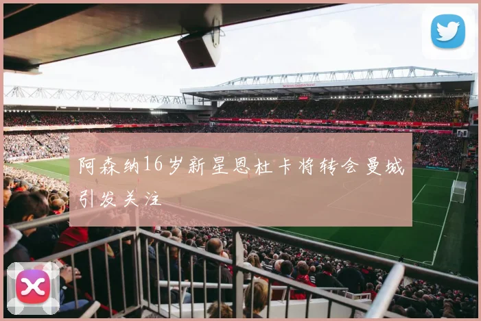 阿森纳16岁新星恩杜卡将转会曼城引发关注