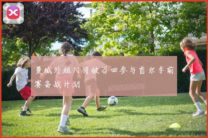 曼城外租门将被召回参与首尔季前赛备战计划