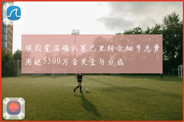 埃因霍温确认塞巴里转会细节总费用达5500万含奖金与分成