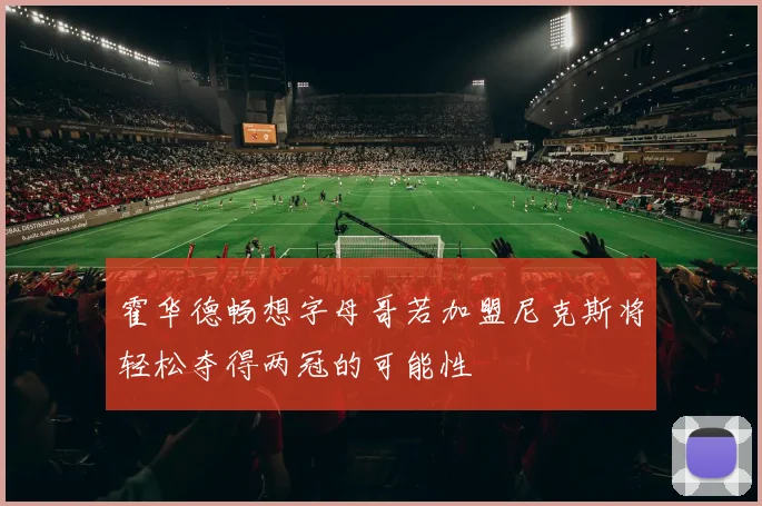 霍华德畅想字母哥若加盟尼克斯将轻松夺得两冠的可能性