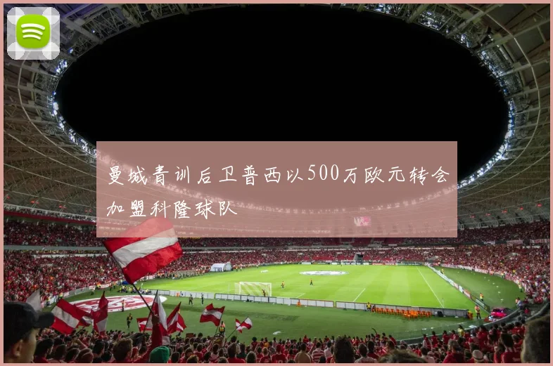 曼城青训后卫普西以500万欧元转会加盟科隆球队